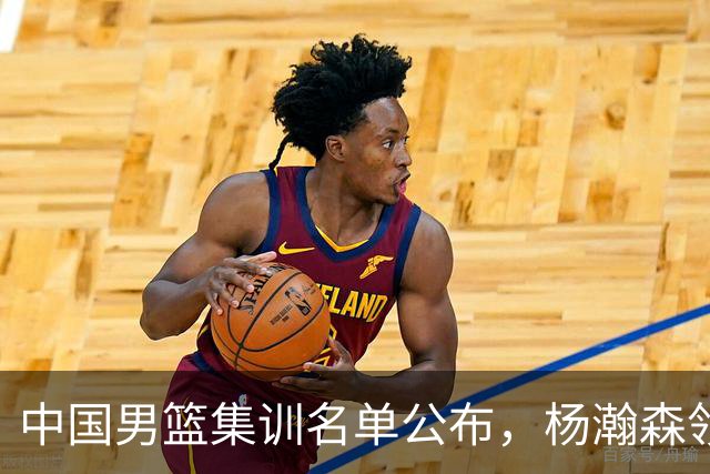 中国男篮集训名单公布，杨瀚森领衔 赵睿、周琦、张镇麟三悍将缺席