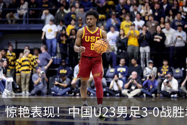 惊艳表现！中国U23男足3-0战胜塔吉克斯坦再度取胜