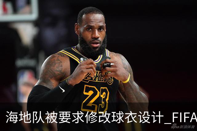 海地队被要求修改球衣设计 FIFA认定部分图案有政治元素